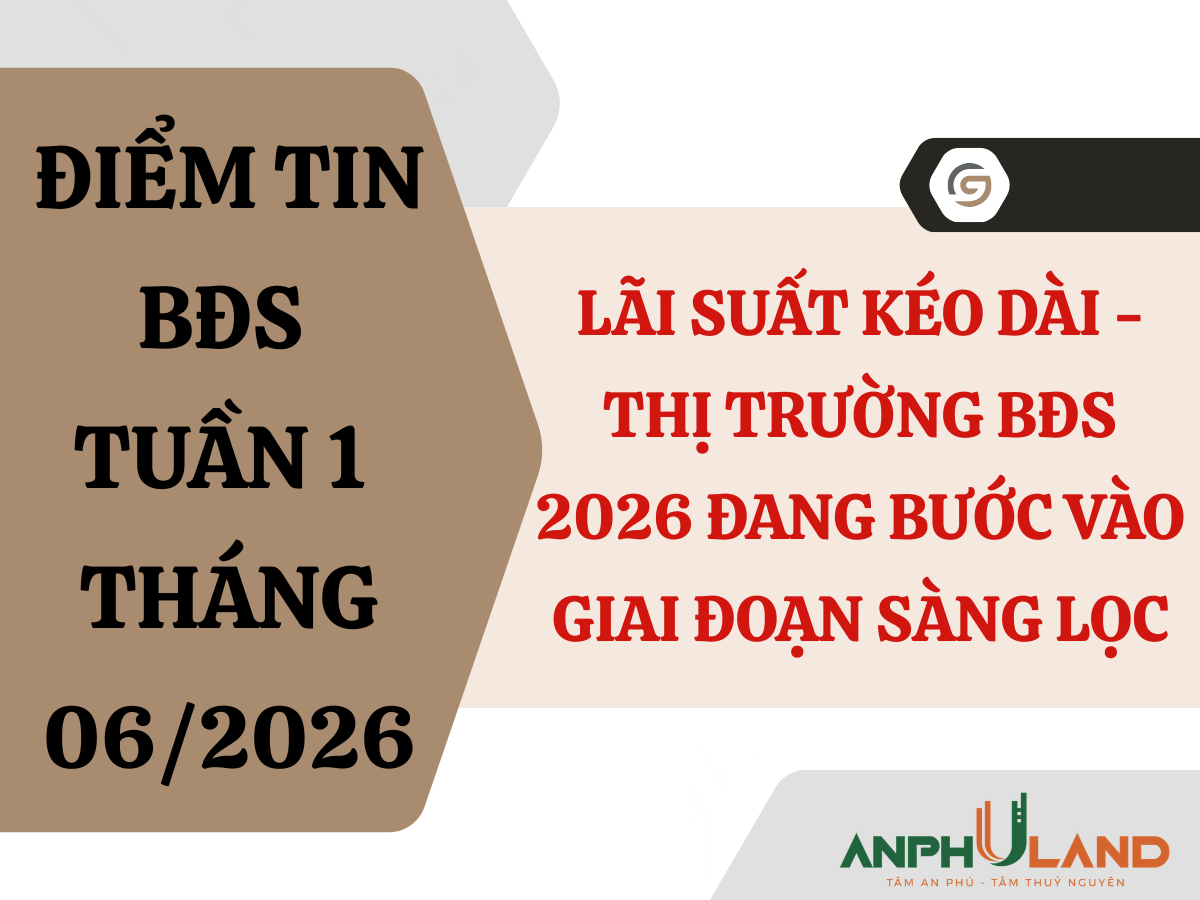Điểm tin BĐS tuần 1 tháng 6/2026: Lãi suất kéo dài- Thị trường BĐS 2026 đang bước vào giai đoạn sàng lọc